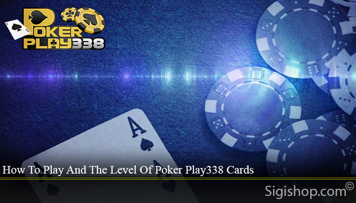 How To Play And The Level Of Poker Play338 Cards